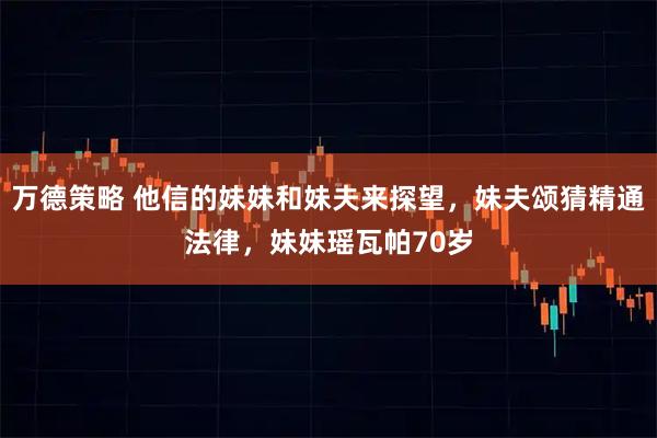 万德策略 他信的妹妹和妹夫来探望，妹夫颂猜精通法律，妹妹瑶瓦帕70岁