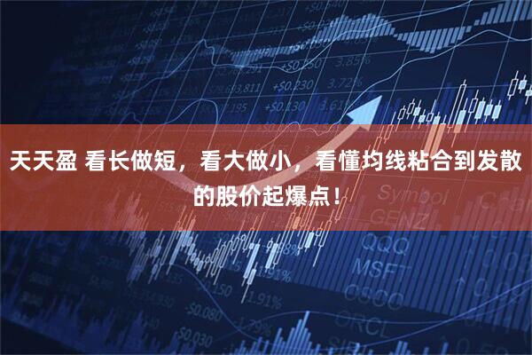 天天盈 看长做短，看大做小，看懂均线粘合到发散的股价起爆点！