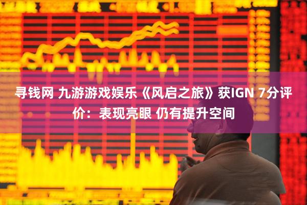 寻钱网 九游游戏娱乐《风启之旅》获IGN 7分评价：表现亮眼 仍有提升空间