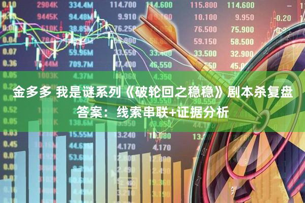 金多多 我是谜系列《破轮回之稳稳》剧本杀复盘答案：线索串联+证据分析