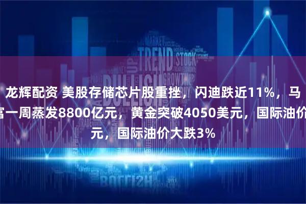 龙辉配资 美股存储芯片股重挫，闪迪跌近11%，马斯克财富一周蒸发8800亿元，黄金突破4050美元，国际油价大跌3%