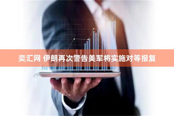 奕汇网 伊朗再次警告美军将实施对等报复
